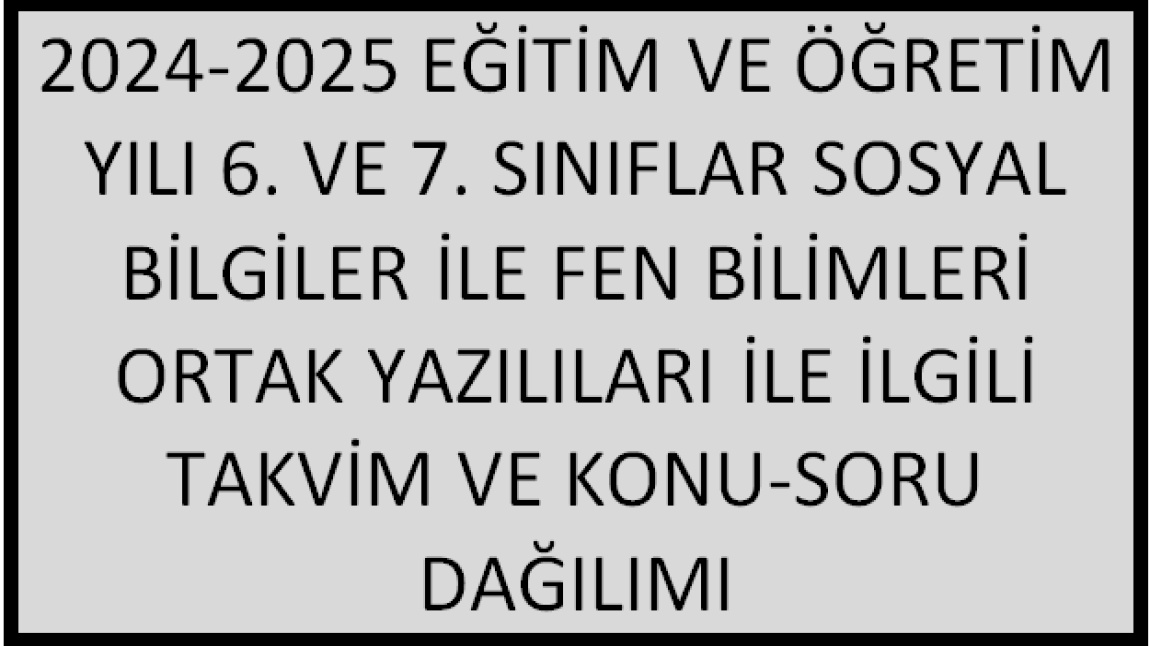 2024-2025 EĞİTİM VE ÖĞRETİM YILI 6. VE 7. SINIFLAR SOSYAL BİLGİLER İLE FEN BİLİMLERİ ORTAK YAZILILARI İLE İLGİLİ TAKVİM VE KONU-SORU DAĞILIMI